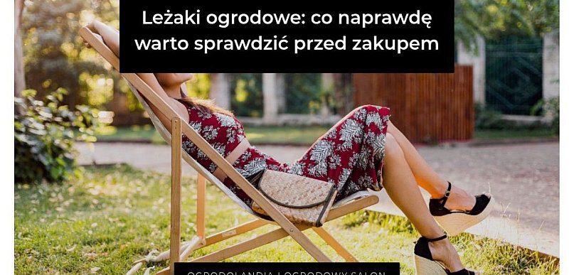 Leżaki ogrodowe: co naprawdę warto sprawdzić przed zakupem